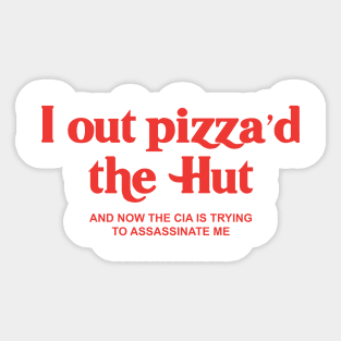 I Out Pizza'd The Hut, I Out Pizza'd The Hut And Now The CIA Is Trying To Assassinate me Sticker